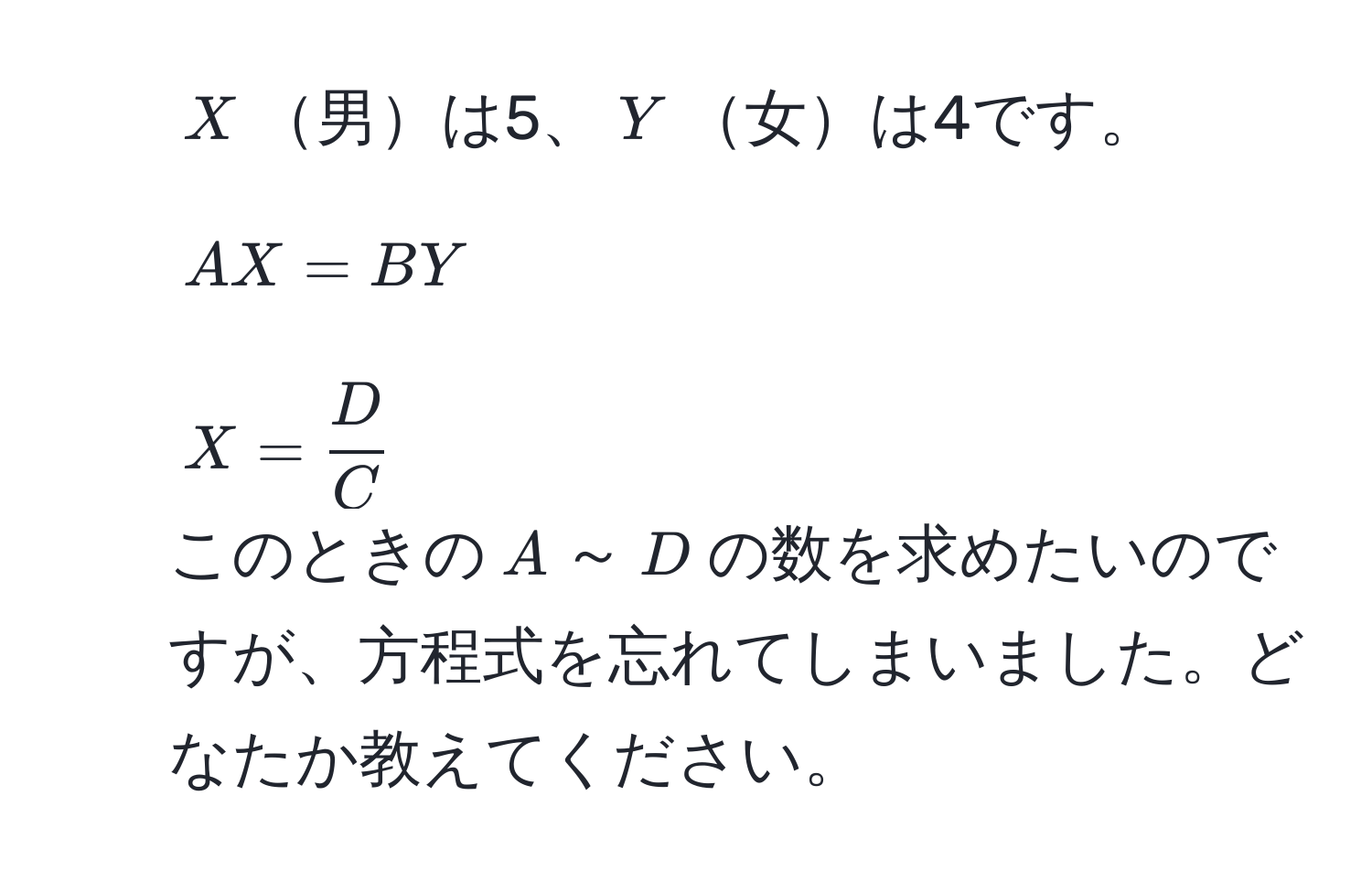 $X$男は5、$Y$女は4です。  
2. $AX = BY$  
3. $X =  D/C $  
このときの$A$～$D$の数を求めたいのですが、方程式を忘れてしまいました。どなたか教えてください。