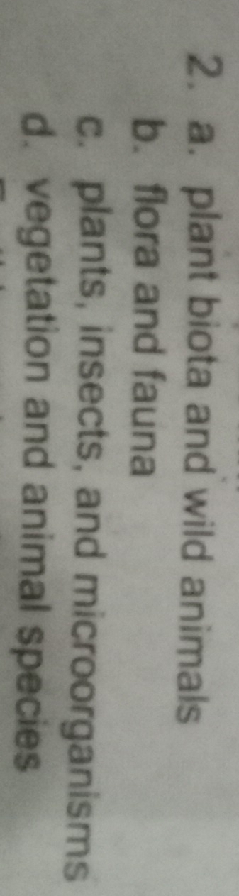 a. plant biota and wild animals
b. flora and fauna
c. plants, insects, and microorganisms
d. vegetation and animal species