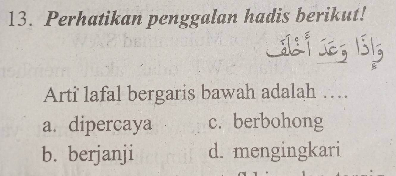 Perhatikan penggalan hadis berikut!
Lil f Ie; 1515
Arti lafal bergaris bawah adalah …
a. dipercaya
c. berbohong
b. berjanji d. mengingkari