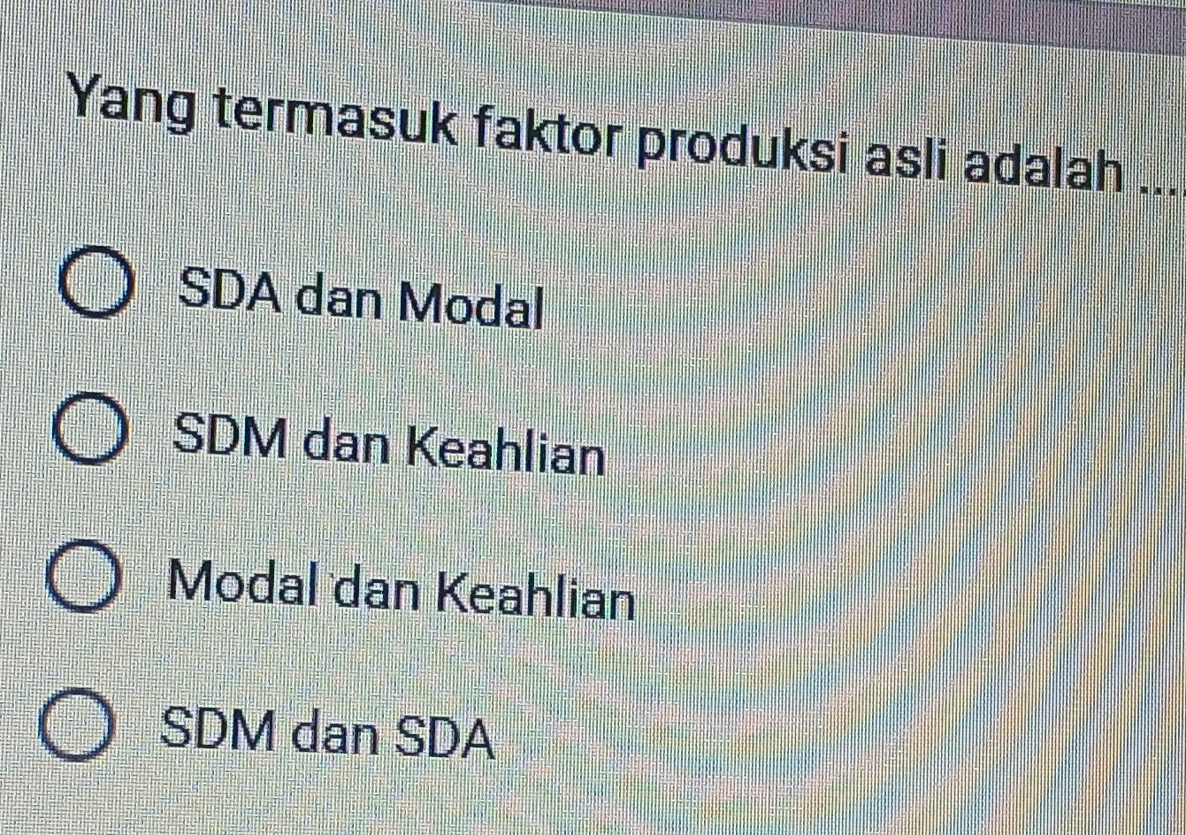 Yang termasuk faktor produksi asli adalah ...
SDA dan Modal
SDM dan Keahlian
Modal dan Keahlian
SDM dan SDA