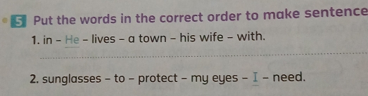 Put the words in the correct order to make sentence 
_ 
1. in - He - lives - a town - his wife - with. 
_ 
2. sunglasses - to - protect - my eyes - I - need.