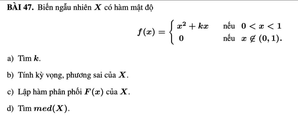 Biến ngẫu nhiên X có hàm mật độ
f(x)=beginarrayl x^2+kxneu&0
a) Tìm k. 
b) Tính kỳ vọng, phương sai của X. 
c) Lập hàm phân phối F(x) của X. 
d) Tìm med(X).