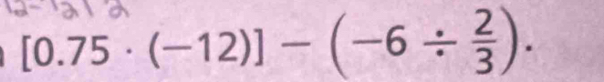 [0.75 · (-12)] -(-6 ÷).