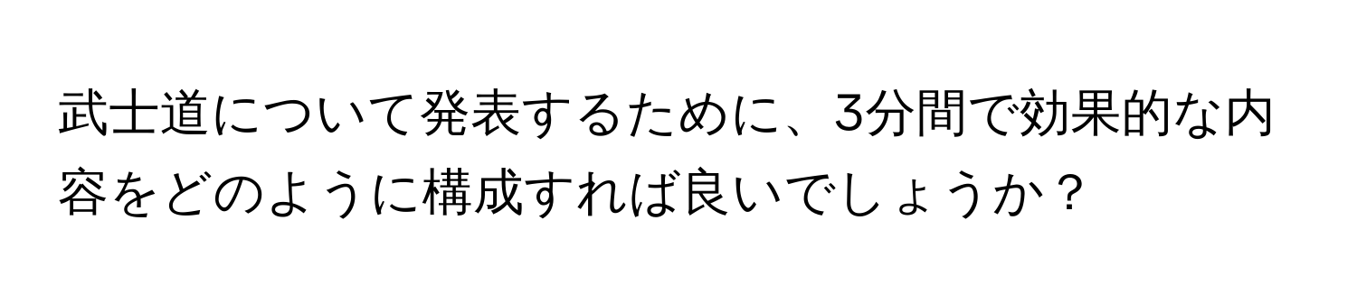 武士道について発表するために、3分間で効果的な内容をどのように構成すれば良いでしょうか？