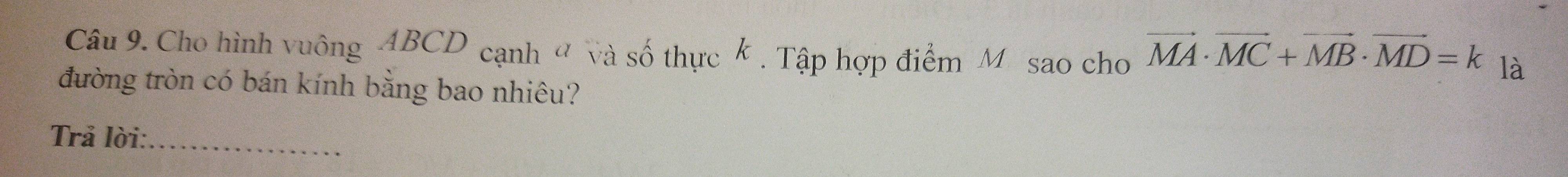 Cho hình vuông ABCD cạnh ở và số thực k. Tập hợp điểm Môsao cho vector MA· vector MC+vector MB· vector MD=k là 
đường tròn có bán kính bằng bao nhiêu? 
Trả lời:_