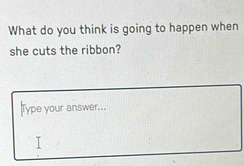 What do you think is going to happen when 
she cuts the ribbon? 
Type your answer...