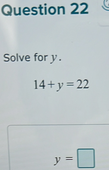 Solve for y.
14+y=22
y=□