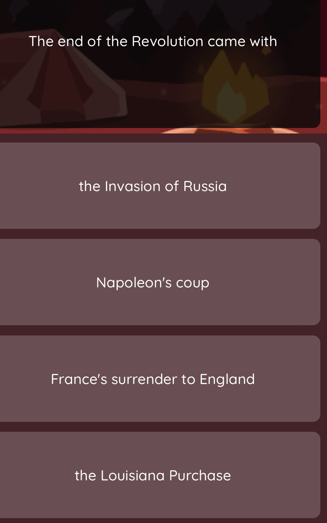 The end of the Revolution came with
the Invasion of Russia
Napoleon's coup
France's surrender to England
the Louisiana Purchase