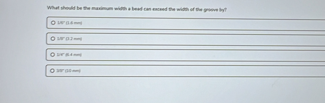 What should be the maximum width a bead can exceed the width of the groove by?
1/6° (1.6mm)
1/8° (3.2mm)
1/4° (54 m∠
3/8° (10 mm)