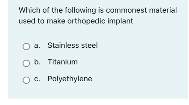 Which of the following is commonest material
used to make orthopedic implant
a. Stainless steel
b. Titanium
c. Polyethylene