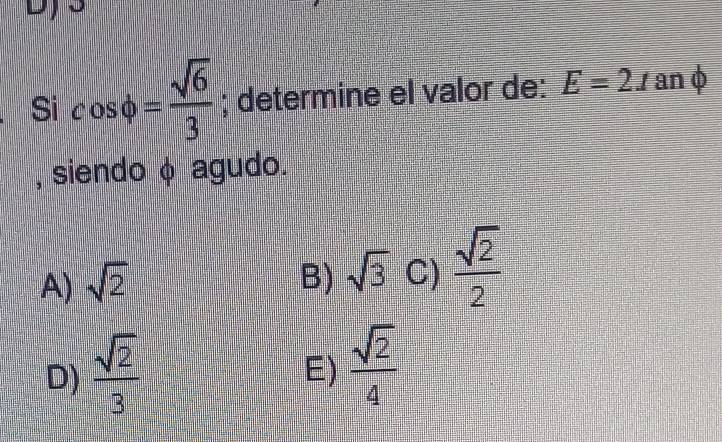 Si cos varphi = sqrt(6)/3 ; determine el valor de: E=2x anφ
, siendo φ agudo.
A) sqrt(2) B) sqrt(3) C)  sqrt(2)/2 
D)  sqrt(2)/3 
E)  sqrt(2)/4 