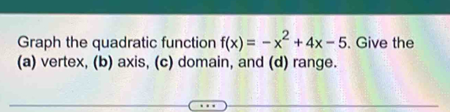 Graph the quadratic function f(x)=-x^2+4x-5. Give the 
(a) vertex, (b) axis, (c) domain, and (d) range.