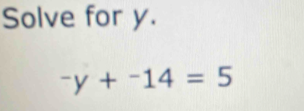 Solve for y.
^-y+^-14=5