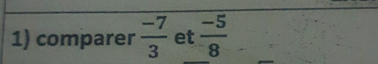 comparer  (-7)/3  et  (-5)/8 
_