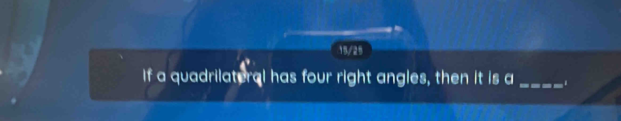 15/25 
If a quadrilateral has four right angles, then it is a_