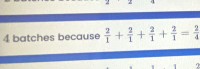 4 
4 batches because  2/1 + 2/1 + 2/1 + 2/1 = 2/4 
1 2