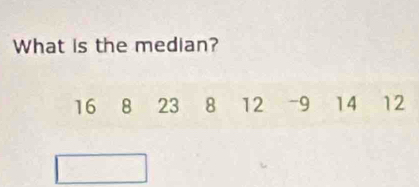 What is the median?
16 8 23 8 12 - 9 14 12