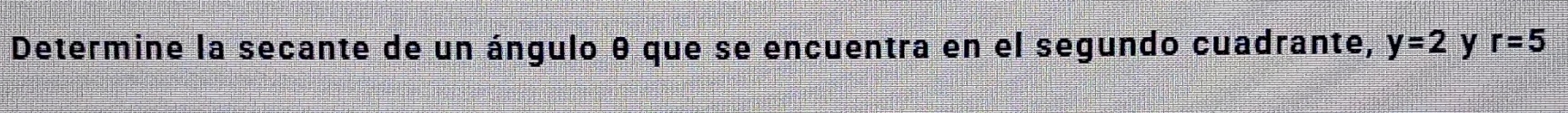 Determine la secante de un ángulo θ que se encuentra en el segundo cuadrante, y=2 y r=5