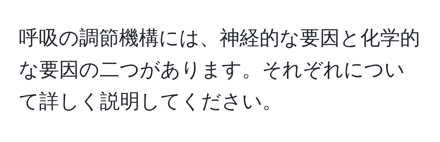 呼吸の調節機構には、神経的な要因と化学的な要因の二つがあります。それぞれについて詳しく説明してください。