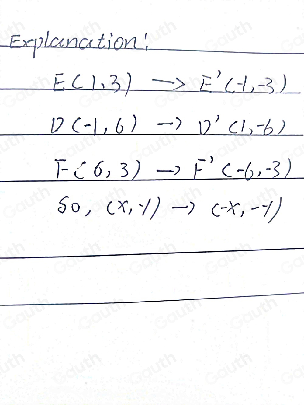 Explanation:
E(1,3)to E'(-1,-3)
D(-1,6)to D'(1,-6)
F(6,3)to F'(-6,-3)
so,(x,-1)to (-x,--1)