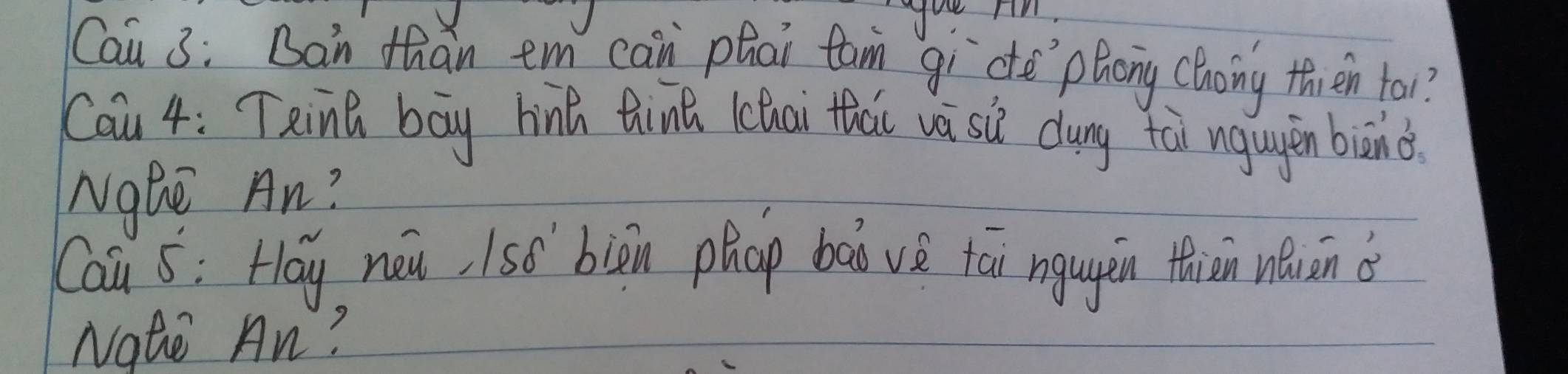 Cau 3: Ban than em can phai fam gi`cte`phong choing then tai? 
Cau 4: TRina bāy hinā thinā (chai thai wi si dung tài ngagěn biānd 
NOhe An? 
Cau s: Hay nóu, 1só`biān phap bàò vè tai ngugn thiān wuān 
Nate An?