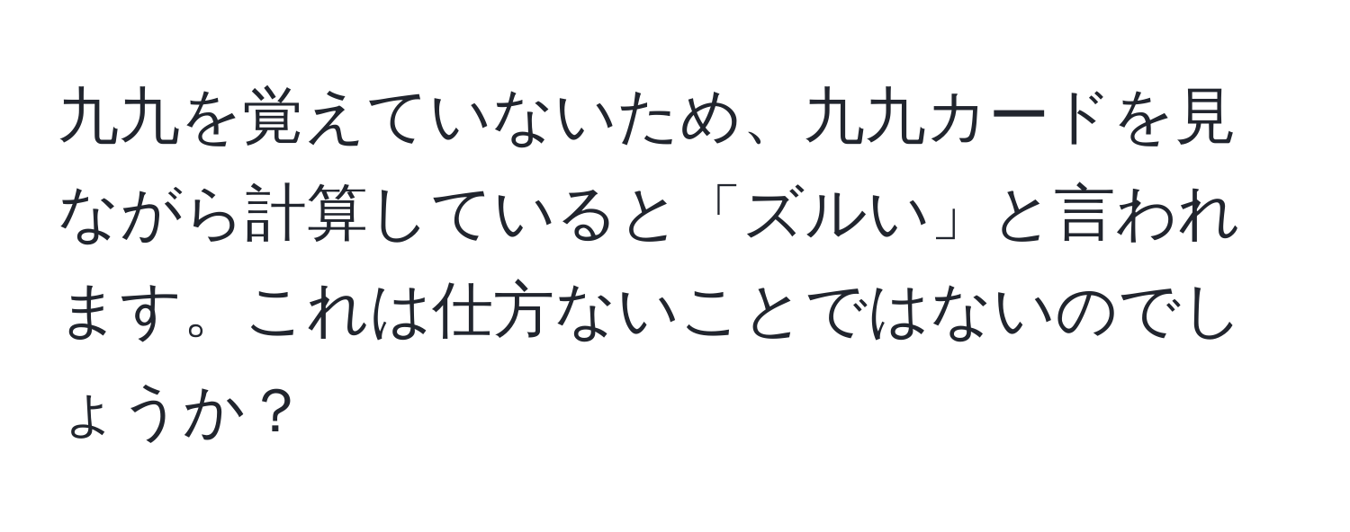 九九を覚えていないため、九九カードを見ながら計算していると「ズルい」と言われます。これは仕方ないことではないのでしょうか？