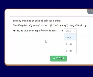 Bạn hãy chọn đáp án đúng để điển vào ô trống.
Cho đẳng thức: x^4y+8xy^4-xy (. ) (x^2-2xy+4y^2) đúng với mọi x, y
Khi đó, đa thức thích hợp để điển vào dấu ".. ." là Chon
x+y
x+4y
x+2y
Trả lời