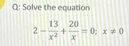 Solve the equation
2- 13/x^2 + 20/x =0; x!= 0