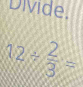 Divide.
12/  2/3 =