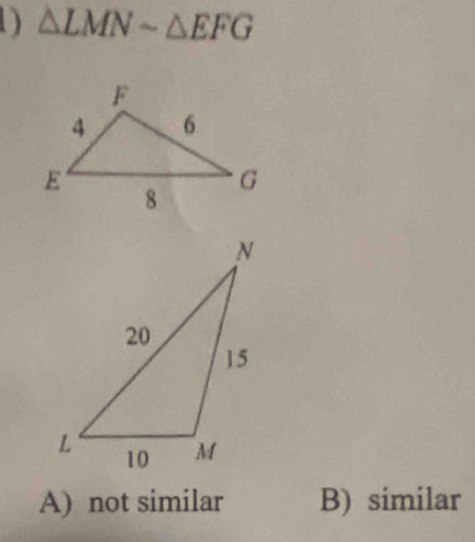 △ LMNsim △ EFG
A) not similar B) similar