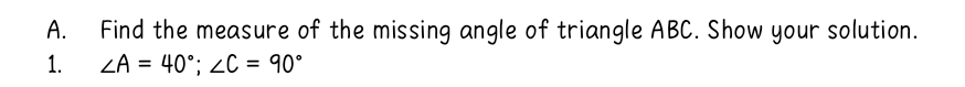 Find the measure of the missing angle of triangle ABC. Show your solution. 
1. ∠ A=40°; ∠ C=90°