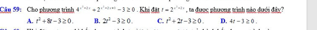 Cho phương trình 4^(x^2)-2x+2^(x^2)-2x+3-3≥ 0 Khi đặt t=2^(x^3)-2x , ta được phương trình nào dưới đây?
A. t^2+8t-3≥ 0. B. 2t^2-3≥ 0. C. t^2+2t-3≥ 0. D. 4t-3≥ 0.