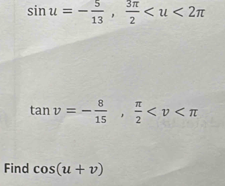 sin u=- 5/13 ,  3π /2 
tan v=- 8/15 ,  π /2 
Find cos (u+v)