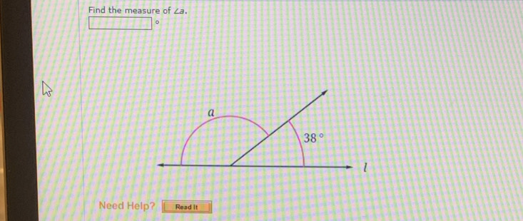 Find the measure of ∠ a. 
。
a
38°
1
Need Help? Read it