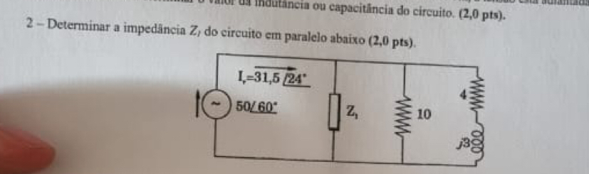 aor ua indutância ou capacitância do circuito. (2 0 1 (s)
2 - Determinar a impedância Z) do circuito em paralelo abaixo (2,0 pts).