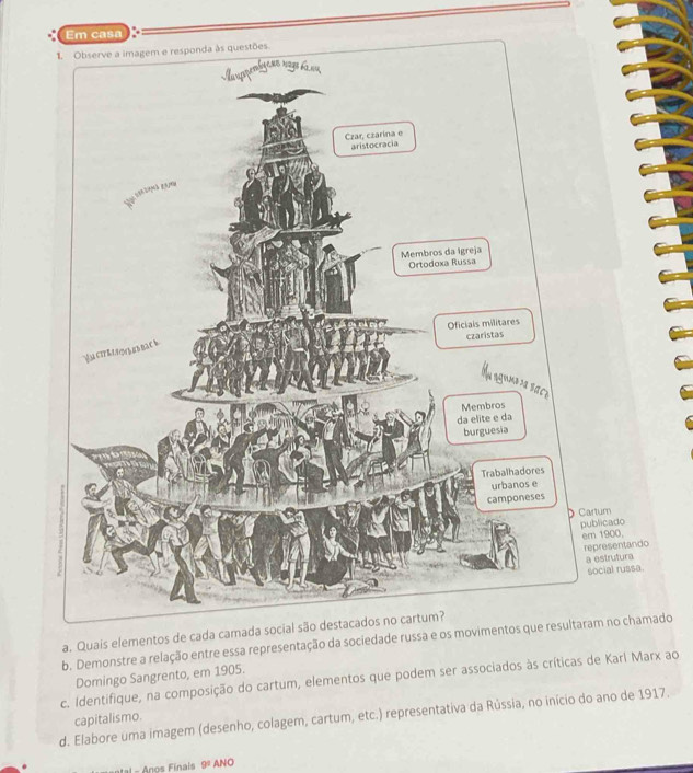 asa 
a. Quais elementos de cada cam 
b. Demonstre a relação entre essa representação da sociedade russa e os modo 
Domingo Sangrento, em 1905. 
c. Identifique, na composição do cartum, elementos que podem ser associados às críticas de Karl Marx ao 
d. Elabore uma imagem (desenho, colagem, cartum, etc.) representativa da Rússia, no início do ano de 1917. capitalismo. 
H al - Anos Finais 9^9 ANO