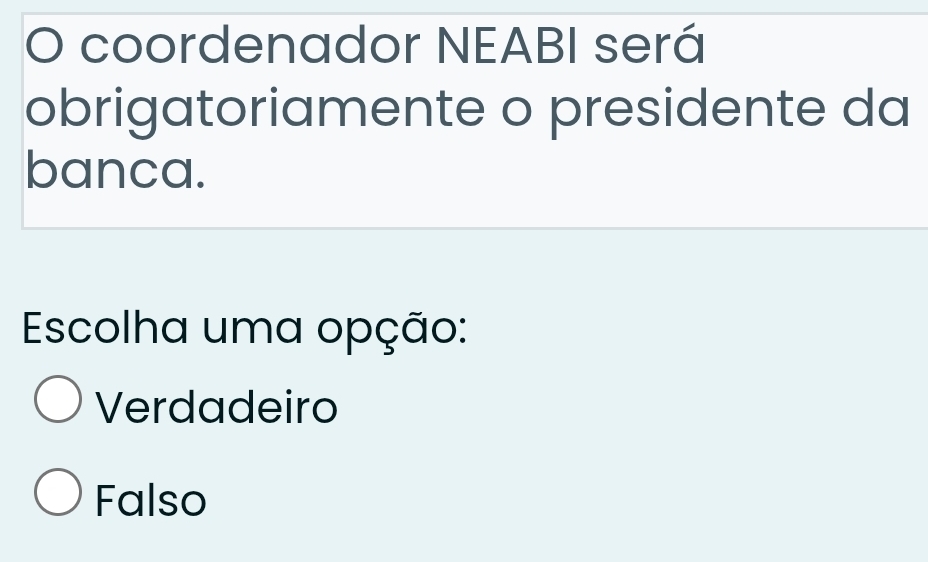 coordenador NEABI será
obrigatoriamente o presidente da
banca.
Escolha uma opção:
Verdadeiro
Falso