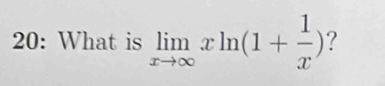 20: What is limlimits _xto ∈fty xln (1+ 1/x ) ?