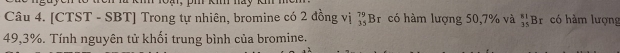 [CTST - SBT] Trong tự nhiên, bromine có 2 đồng vị _(35)^(79)Br. có hàm lượng 50, 7% và _(35)^(81)B có hàm lượng
49, 3%. Tính nguyên tử khối trung bình của bromine.