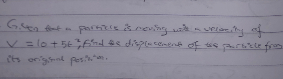 sen teak a parricle is moving wie a vececity of
V=10+5t^2 fnnd be displacement of tee parsicle foom 
its origihnal position.