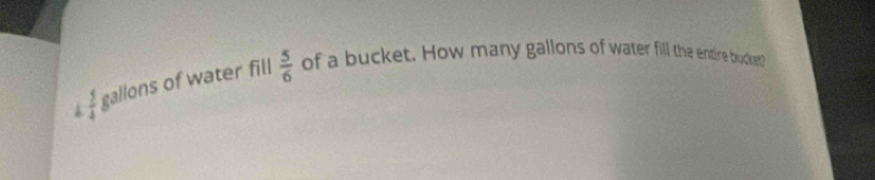  2/4  gallons of water fill  5/6  of a bucket. How many gallons of water fill the endtire bucket