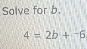 Solve for b.
4=2b+^-6