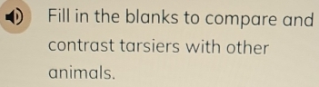 Fill in the blanks to compare and 
contrast tarsiers with other 
animals.