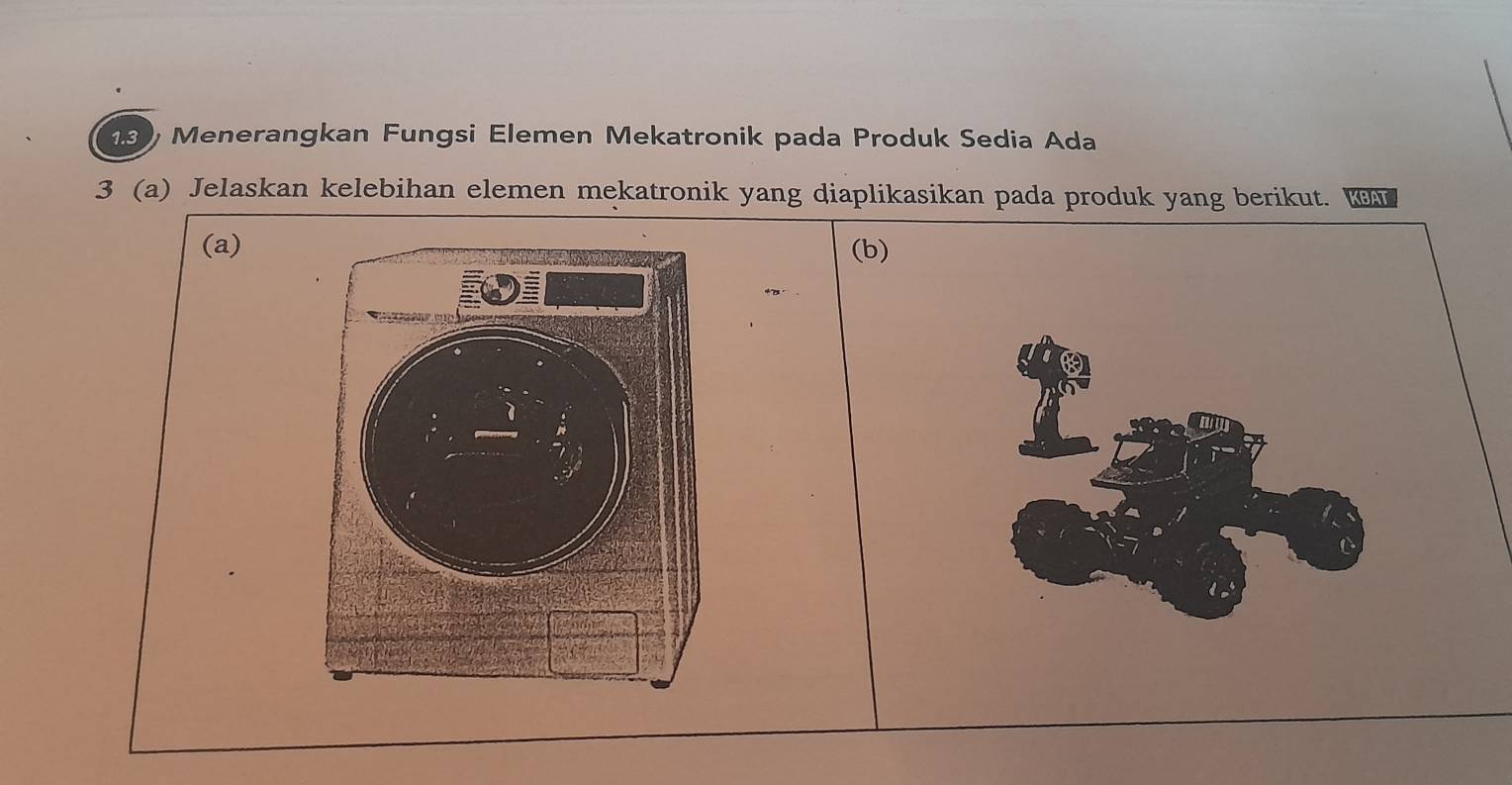 1.3 Menerangkan Fungsi Elemen Mekatronik pada Produk Sedia Ada 
3 (a) Jelaskan kelebihan elemen mekatronik yang diaplikasikan pada produk yang berikut. KBAT 
(a)(b)