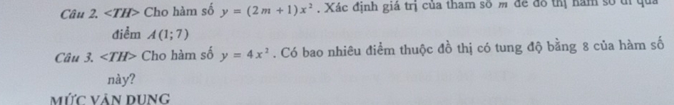 ∠ TH> Cho hàm số y=(2m+1)x^2. Xác định giá trị của tham số m để đô thị năm số tỉ qua 
điểm A(1;7)
Câu 3. ∠ TH> Cho hàm số y=4x^2. Có bao nhiêu điểm thuộc đồ thị có tung độ bằng 8 của hàm số 
này? 
mức văn dUNG