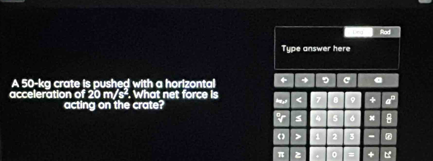 Deq Rad 
Type answer here 
A 50-kg crate is pushed with a horizontal 
D 
acceleration of 20 m/s -. What net force is 
acting on the crate? 
brg 9
5 6 x 2 -
π 3 = +