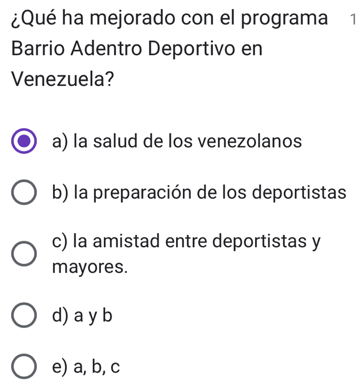 ¿Qué ha mejorado con el programa € £1
Barrio Adentro Deportivo en
Venezuela?
a) la salud de los venezolanos
b) la preparación de los deportistas
c) la amistad entre deportistas y
mayores.
d) a y b
e) a, b, c