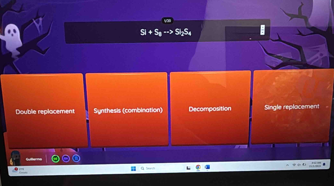 S_8
Double replacement Synthesis (combination) Decomposition Single replacement
Guillermo
9 S2 AM
11/1/2024
Search