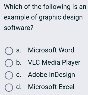 Which of the following is an
example of graphic design
software?
a. Microsoft Word
b. VLC Media Player
c. Adobe InDesign
d. Microsoft Excel