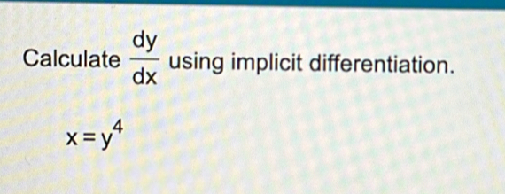 Calculate  dy/dx  using implicit differentiation.
x=y^4